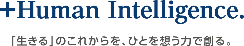 +Human Intelligence.「生きる」のこれからを、ひとを想う力で創る。 +Human Intelligence.「生きる」のこれからを、ひとを想う力で創る。